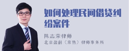 如何处理民间借贷纠纷案件