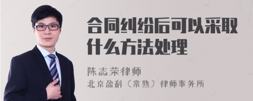 合同纠纷后可以采取什么方法处理