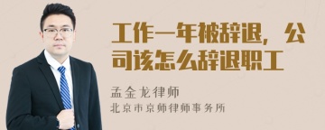 工作一年被辞退，公司该怎么辞退职工