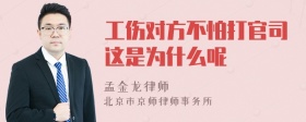 工伤对方不怕打官司这是为什么呢