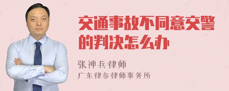 交通事故不同意交警的判决怎么办