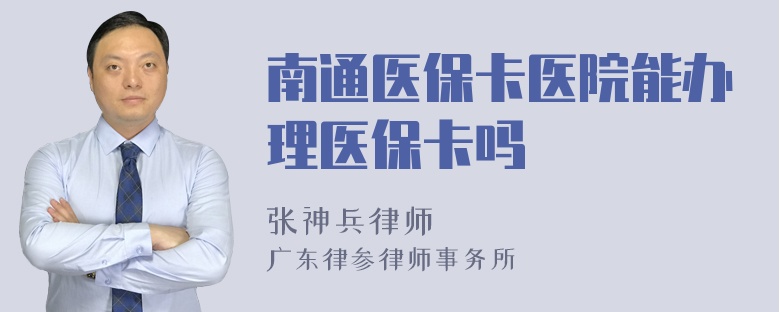 南通医保卡医院能办理医保卡吗