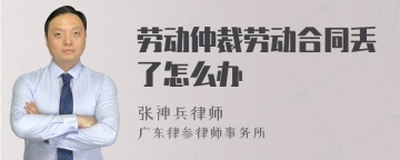 劳动仲裁劳动合同丢了怎么办