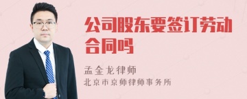 公司股东要签订劳动合同吗