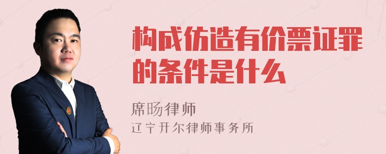 构成仿造有价票证罪的条件是什么