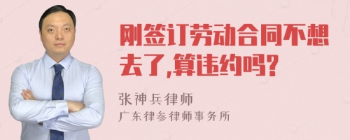 刚签订劳动合同不想去了,算违约吗?