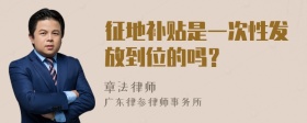 征地补贴是一次性发放到位的吗？