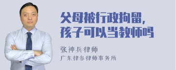 父母被行政拘留, 孩子可以当教师吗