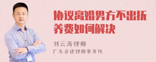 协议离婚男方不出抚养费如何解决