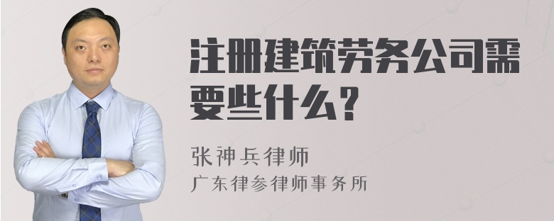 注册建筑劳务公司需要些什么？