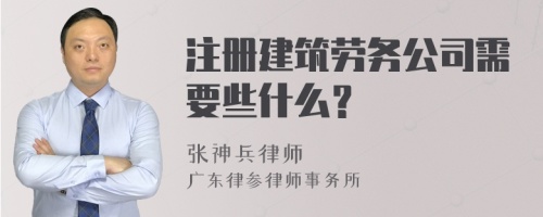 注册建筑劳务公司需要些什么？