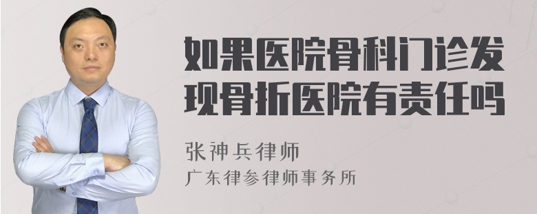 如果医院骨科门诊发现骨折医院有责任吗