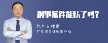 刑事案件能私了吗？