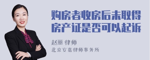 购房者收房后未取得房产证是否可以起诉