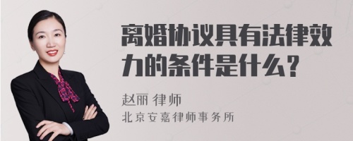 离婚协议具有法律效力的条件是什么？