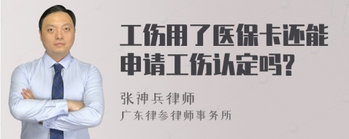 工伤用了医保卡还能申请工伤认定吗?