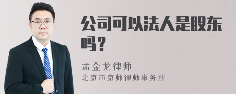 公司可以法人是股东吗？