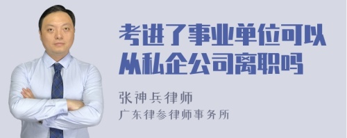 考进了事业单位可以从私企公司离职吗