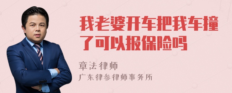 我老婆开车把我车撞了可以报保险吗