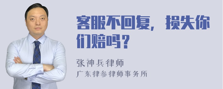 客服不回复，损失你们赔吗？