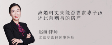 离婚时丈夫能否要求妻子返还此前赠与的房产