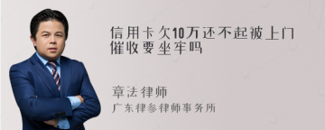 信用卡欠10万还不起被上门催收要坐牢吗