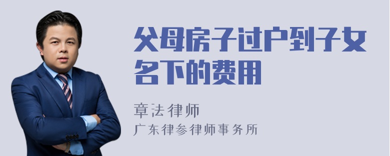 父母房子过户到子女名下的费用