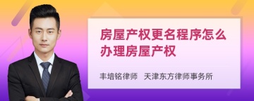 房屋产权更名程序怎么办理房屋产权