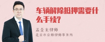 车辆解除抵押需要什么手续?