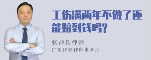 工伤满两年不做了还能赔到钱吗?