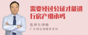 需要经过公证才能进行房产继承吗