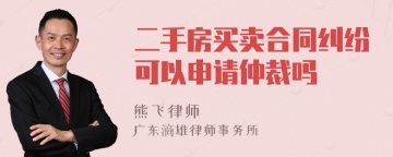 二手房买卖合同纠纷可以申请仲裁吗