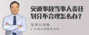 交通事故当事人责任划分不合理怎么办？