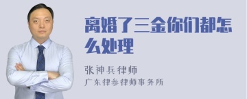 离婚了三金你们都怎么处理