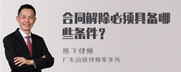 合同解除必须具备哪些条件？