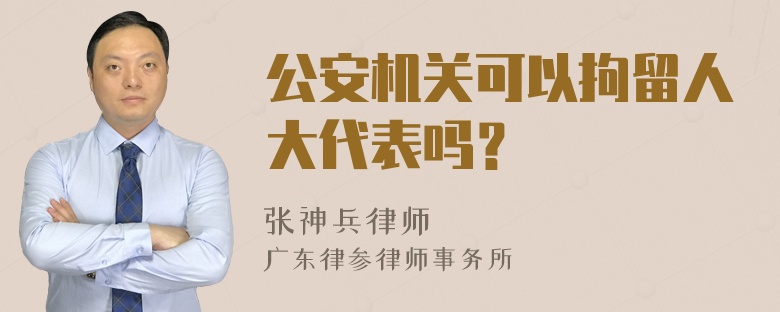 公安机关可以拘留人大代表吗？