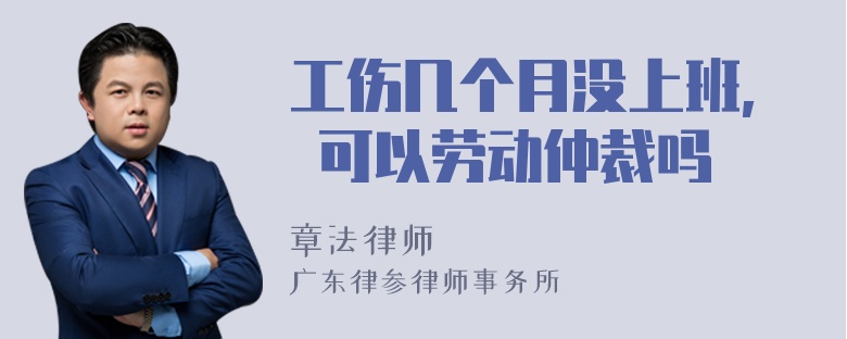 工伤几个月没上班, 可以劳动仲裁吗