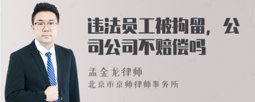 违法员工被拘留，公司公司不赔偿吗