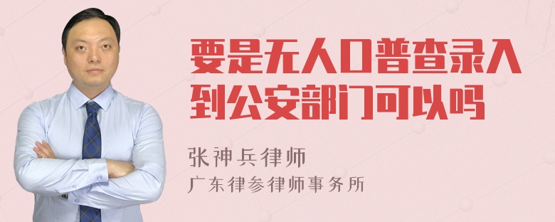 要是无人口普查录入到公安部门可以吗