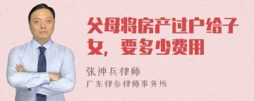 父母将房产过户给子女，要多少费用