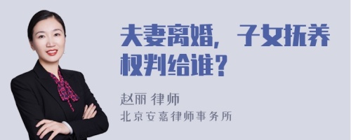 夫妻离婚，子女抚养权判给谁？