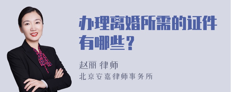 办理离婚所需的证件有哪些？