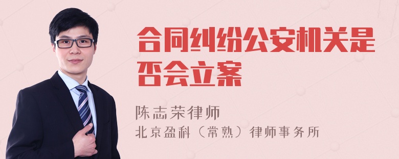 合同纠纷公安机关是否会立案