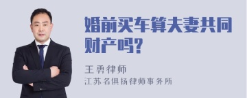 婚前买车算夫妻共同财产吗?