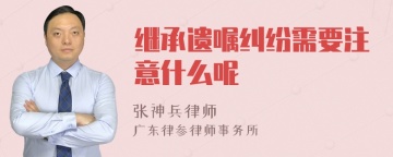 继承遗嘱纠纷需要注意什么呢