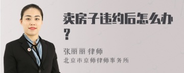 卖房子违约后怎么办？