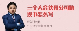 三个人合伙开公司协议书怎么写