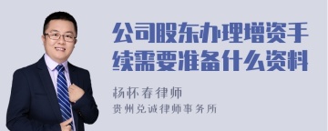 公司股东办理增资手续需要准备什么资料