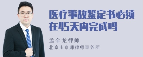 医疗事故鉴定书必须在45天内完成吗