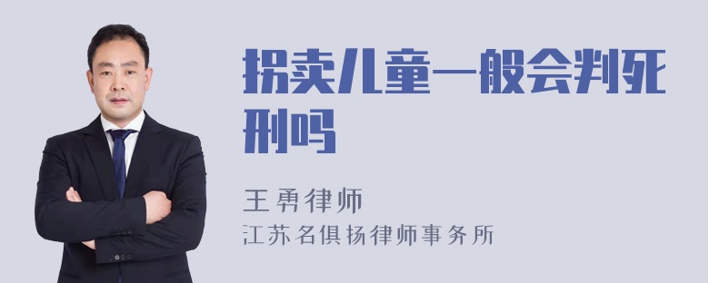 拐卖儿童一般会判死刑吗